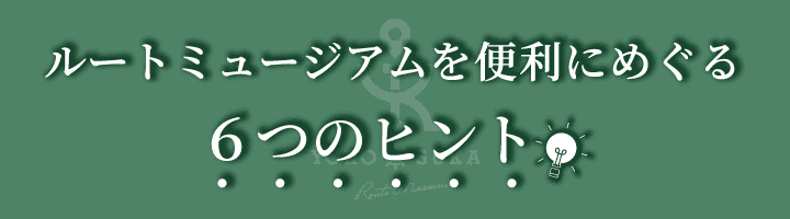 ルートミュージアムを便利にめぐる６つのヒント