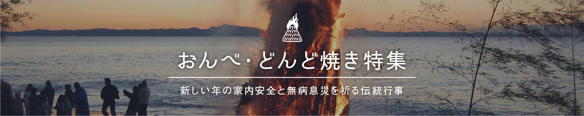 おんべ・どんど焼き特集： 新しい年の家内安全と無病息災を祈る伝統行事